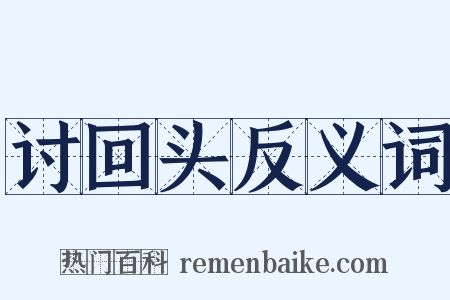 讨回头反义词是什么意思的图片